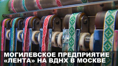 Могилевское предприятие &laquo;Лента&raquo; представляет свою продукцию на ВДНХ в Москве